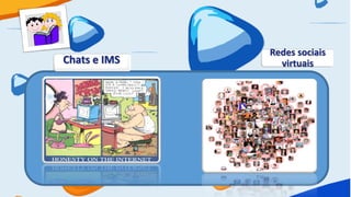Redes sociais
Chats e IMS     virtuais
 
