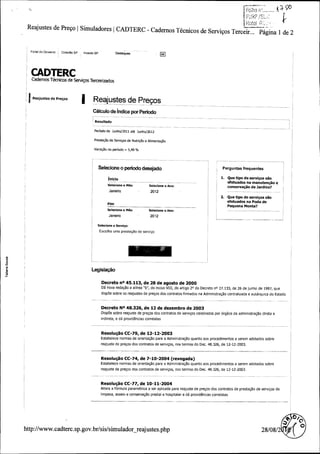 i ioto!

Reajustes de Preto Simuladores CADTERC - Cadernos Tecnicos de Serviros Terceir ..
Portal do Govern !

Qdad9o.SP

Investe SP

Destaques:

Pdgina 1 de 2

11K

Cademos Tecniops de Servi os T"erceiflzados

Reajustes de Pregos

Reajustes de Precos
Calculo de indice por Periodo
Resultado

Periodo de Junho /2011 ate Junho /2012

PrestaSSo de Servigos de Nutrig5o a Alimentagao
Variaszo no periodo = 5, 49 %

SelecioneSelecione oo periodoperiodo desejadodesejado

I.
I.

inicioinicio
Selecione Selecione aa MM @s:@s:

JaneiroJaneiro

PerguntasPerguntas frequentes frequentes

efetuados efetuados nana manutenoo manutenoo ee
SelecioneSelecione oo Ano:Ano:

conserva4aoconserva4ao dede ] ardins?
]
ardins?

20122012

2.2.

JaneiroJaneiro

QueQue tipotipo dede serviSosserviSos saosao
efetuados efetuados nana PodaPoda dede

FimFim
Selecione Selecione cc Mes:Mes:

QueQue tipotipo dede servigos servigos saosao

Pequena Pequena Monta?
Monta?
Selecione Selecione oo Ano:Ano:

20122012

Selecione Selecione oo Servi5o:Servi5o:

Esc:Esc: olhaolha urnaurna prestagao prestagao dede servigoservigo

m

N
o
ai

Legislagao Legislagao
DecretoDecreto ncnc 45.45. 113,113, dede 2828 dede agostoagosto dede 20002000
D3D3 novanova redag"redag"aoao aa alineaal" inea " bb",", dodo incisoinciso VIII,VIII, dodo artigoartigo 2020 dodo DecretoDecreto nono 27.27. 133,133, dede 2626 dede junhojunho dede 1987,1987, queque

dispoedispoe sabresabre asas realustes realustes dede presospresos dosdos contratoscontratos firmadosfirmados nana Administrag"Administrag"aoao centralizada centralizada aa aut6rquicaaut6rquica dodo EstadoEstado
DecretoDecreto NoNo 48.48. 326,326, dede 1212 dede dezembrodezembro dede 20032003
DispoeDispoe sabresabre reajustereajuste dede pregospregos dosdos contratoscontratos dede servigosservigos celebrados celebrados parpar 6rg3os6rg3os dada administraSao administraSao diretadireta ee
indireta,indireta, ee dada providenciasprovidencias correlatascorrelatas

ResolucaoResolucao CCCC - 79, dede 1212 - 1212 - 20032003
79,
-

EstabeleceEstabelece normasnormas dede orientaooorientaoo parapara aa Administra4"Administra4"aoao quantaquanta aosaos procedimentosprocedimentos aa seremserem adotadosadotados sabresabre
reajustereajuste dede pregospregos dosdos contratoscontratos dede servigos,servigos, nosnos termostermos dodo Dec.Dec. 48.48. 326,326, dede 1212 - 1212 - 2003.2003.
- -

ResoluooResoluoo CCCC - 74, dede 77- - 1010 - 20042004 ( revogada)
74,
(
revogada)

EstabeleceEstabelece normas normas dede orientasaoorientasao parapara aa Administrag"Administrag"aoao quantaquanta aosaos procedimentosprocedimentos aa seremserem adotadosadotados sabresabre
reajustereajuste dede pregospregos dosdos contratoscontratos dede serviSos,serviSos, nosnos termostermos dodo Dec.Dec. 48.48. 326,326, dede 1212 - 1212 - 2003.2003.
- -

ResolucaoResolucao CCCC - 77, dede 1010 - 1111 - 20042004
77,
-

AlteraAltera aa f6rmulaf6rmula parametricaparametrica aa serser aplicadaaplicada parapara reajustereajuste dede preSospreSos dosdos contratoscontratos dede prestag"prestag"aoao dede servigosservigos dede
limpeza,limpeza, asseioasseio aa conservasa conservasa o predialpredial aa hospitalarhospitalar aa dada providencias providencias correlatascorrelatas
"
"o

55

hq:// www.www. cadterc.cadterc. sp.sp. gov.gov. br/br/ sis/sis/ simulador—mulador— reajustes.reajustes. phpphp
hq://
si

28/28/ 08/08/ 22

OO

 