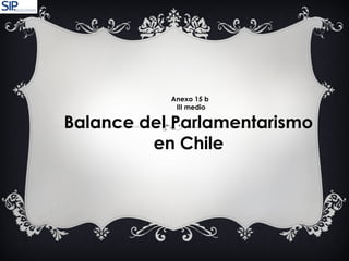 Anexo 15 b
III medio
Balance del Parlamentarismo
en Chile
 