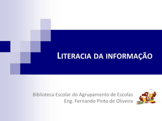 LITERACIA DA INFORMAÇÃO
Biblioteca Escolar do Agrupamento de Escolas
Eng. Fernando Pinto de Oliveira
 