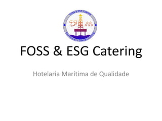FOSS & ESG Catering
  Hotelaria Marítima de Qualidade
 