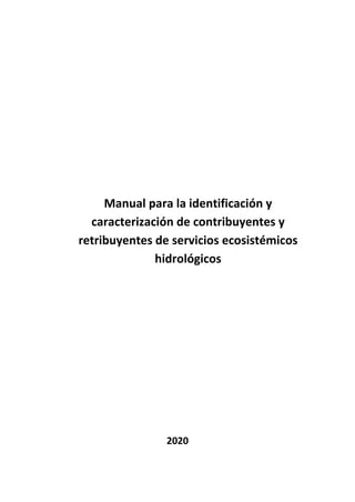 Manual para la identificación y
caracterización de contribuyentes y
retribuyentes de servicios ecosistémicos
hidrológicos
2020
 