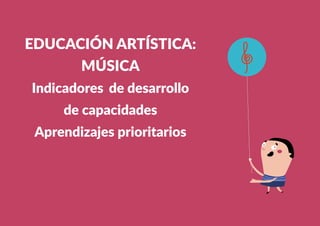 359
EDUCACIÓN ARTÍSTICA:
MÚSICA
Indicadores de desarrollo
de capacidades
Aprendizajes prioritarios
 