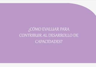 39
¿CÓMO EVALUAR PARA
CONTRIBUIR AL DESARROLLO DE
CAPACIDADES?
 