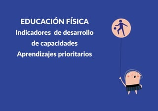 489
EDUCACIÓN FÍSICA
Indicadores de desarrollo
de capacidades
Aprendizajes prioritarios
 