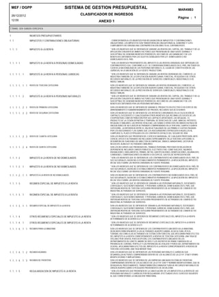 MEF / DGPP                                    SISTEMA DE GESTION PRESUPUESTAL                                                            MAR49B3
    26/12/2012                                              CLASIFICADOR DE INGRESOS
                                                                                                                                            Página : 1
    12:09                                                            ANEXO 1
T.TRANS. GEN SUBGEN ESPECIFICA


1                INGRESOS PRESUPUESTARIOS
1.1              IMPUESTOS Y CONTRIBUCIONES OBLIGATORIAS                  - CORRESPONDEN A LOS INGRESOS POR RECAUDACIÓN DE IMPUESTOS Y CONTRIBUCIONES
                                                                          OBLIGATORIAS. LOS IMPUESTOS SON TRANSFERENCIAS OBLIGATORIAS AL GOBIERNO Y CUYO
                                                                          CUMPLIMIENTO NO ORIGINA UNA CONTRAPRESTACIÓN DIRECTA AL CONTRIBUYENTE.
1.1. 1           IMPUESTO A LA RENTA                                      * SON LOS INGRESOS QUE SE OBTIENEN DE GRAVAR LAS RENTAS DEL CAPITAL, DEL TRABAJO Y DE LA
                                                                          APLICACIÓN CONJUNTA DE AMBOS FACTORES QUE PROVENGAN DE UNA FUENTE DURABLE Y
                                                                          SUSCEPTIBLE DE GENERAR INGRESOS PERIÓDICOS, ASÍ COMO DE LAS GANANCIAS Y DE LOS
                                                                          BENEFICIOS OBTENIDOS POR LOS SUJETOS SEÑALADOS POR LEY, DOMICILIADOS O NO
                                                                          DOMICILIADOS EN EL PAÍS.
1.1. 1 1         IMPUESTO A LA RENTA A PERSONAS DOMICILIADAS              * SON LOS INGRESOS PROVENIENTES DEL IMPUESTO A LAS RENTAS GRAVADAS QUE OBTENGAN LOS
                                                                          CONTRIBUYENTES QUE, CONFORME A LEY, SE CONSIDERAN DOMICILIADOS EN EL PAÍS, SIN TENER EN
                                                                          CUENTA LA NACIONALIDAD DE LAS PERSONAS NATURALES, EL LUGAR DE CONSTITUCIÓN DE LAS
                                                                          JURÍDICAS, NI LA UBICACIÓN DE LA FUENTE PRODUCTORA.
1.1. 1 1. 1      IMPUESTO A LA RENTA A PERSONAS JURIDICAS                 * SON LOS INGRESOS QUE SE OBTIENEN DE GRAVAR LAS RENTAS DERIVADAS DEL COMERCIO, LA
                                                                          INDUSTRIA O MINERÍA; DE LA EXPLOTACIÓN AGROPECUARIA, FORESTAL, PESQUERA O DE OTROS
                                                                          RECURSOS NATURALES; DE LA PRESTACIÓN DE SERVICIOS COMERCIALES, INDUSTRIALES O DE
                                                                          ÍNDOLE SIMILAR.
1.1. 1 1. 1 1    RENTA DE TERCERA CATEGORIA                               SON LOS INGRESOS QUE SE OBTIENEN DE GRAVAR LAS RENTAS DERIVADAS DEL COMERCIO, LA
                                                                          INDUSTRIA O MINERÍA; DE LA EXPLOTACIÓN AGROPECUARIA, FORESTAL, PESQUERA O DE OTROS
                                                                          RECURSOS NATURALES; DE LA PRESTACIÓN DE SERVICIOS COMERCIALES, INDUSTRIALES O DE
                                                                          ÍNDOLE SIMILAR,
1.1. 1 1. 2      IMPUESTO A LA RENTA A PERSONAS NATURALES                 * SON LOS INGRESOS QUE SE OBTIENEN DE GRAVAR LAS RENTAS DEL CAPITAL, DEL TRABAJO Y DE LA
                                                                          APLICACIÓN CONJUNTA DE AMBOS FACTORES QUE PROVENGAN DE UNA FUENTE DURABLE Y
                                                                          SUSCEPTIBLE DE GENERAR INGRESOS PERIÓDICOS, ASÍ COMO DE LAS GANANCIAS Y DE LOS
                                                                          BENEFICIOS OBTENIDOS POR LAS PERSONAS NATURALES.
1.1. 1 1. 2 1    RENTA DE PRIMERA CATEGORIA                               SON LOS INGRESOS QUE SE OBTIENEN DE GRAVAR EL PRODUCTO EN EFECTIVO O EN ESPECIE DEL
                                                                          ARRENDAMIENTO O SUBARRENDAMIENTO DE PREDIOS, INCLUIDOS SUS ACCESORIOS
1.1. 1 1. 2 2    RENTA DE SEGUNDA CATEGORIA                               SON LOS INGRESOS QUE SE OBTIENEN DE LOS INTERESES ORIGINADOS EN LA COLOCACIÓN DE
                                                                          CAPITALES, EXCEDENTES Y CUALESQUIERA OTROS INGRESOS QUE RECIBAN LOS SOCIOS DE LAS
                                                                          COOPERATIVAS COMO RETRIBUCIÓN POR SUS CAPITALES APORTADOS, LAS REGALÍAS, EL
                                                                          PRODUCTO DE LA CESIÓN DEFINITIVA O TEMPORAL DE DERECHOS DE LLAVE, MARCAS, PATENTES,
                                                                          REGALÍAS O SIMILARES, LAS RENTAS VITALICIAS. LAS SUMAS O DERECHOS RECIBIDOS EN PAGO DE
                                                                          OBLIGACIONES DE NO EJERCER ACTIVIDADES COMPRENDIDAS EN LA TERCERA, CUARTA O QUINTA
                                                                          CATEGORÍA, LA DIFERENCIA ENTRE EL VALOR ACTUALIZADO DE LAS PRIMAS O CUOTAS PAGADAS
                                                                          POR LOS ASEGURADOS Y LAS SUMAS QUE LOS ASEGURADORES ENTREGUEN A AQUÉLLOS AL
                                                                          CUMPLIRSE EL PLAZO ESTIPULADO EN LOS CONTRATOS DOTALES DEL SEGURO DE VIDA
1.1. 1 1. 2 3    RENTA DE CUARTA CATEGORIA                                SON LOS INGRESOS QUE PROVIENEN DEL EJERCICIO INDIVIDUAL, DE CUALQUIER PROFESIÓN, ARTE,
                                                                          CIENCIA, OFICIO O ACTIVIDADES NO INCLUIDAS EXPRESAMENTE EN LA TERCERA CATEGORÍA. EL
                                                                          DESEMPEÑO DE FUNCIONES DE DIRECTOR DE EMPRESAS, SÍNDICO, MANDATARIO, GESTOR DE
                                                                          NEGOCIOS, ALBACEA Y ACTIVIDADES SIMILARES.
1.1. 1 1. 2 4    RENTA DE QUINTA CATEGORIA                                SON LOS RECURSOS QUE PROVIENEN DEL TRABAJO PERSONAL PRESTADO EN RELACIÓN DE
                                                                          DEPENDENCIA, INCLUIDOS CARGOS PÚBLICOS, ELECTIVOS O NO, COMO SUELDOS, SALARIOS,
                                                                          ASIGNACIONES, EMOLUMENTOS, PRIMAS, DIETAS, GRATIFICACIONES, BONIFICACIONES, AGUINALDOS,
                                                                          COMISIONES, COMPENSACIONES EN DINERO O EN ESPECIE, GASTOS DE REPRESENTACIÓN.
1.1. 1 2         IMPUESTO A LA RENTA DE NO DOMICILIADOS                   * SON LOS INGRESOS QUE SE OBTIENEN DE LOS CONTRIBUYENTES NO DOMICILIADOS EN EL PAÍS, DE
                                                                          SUS SUCURSALES, AGENCIAS O ESTABLECIMIENTOS PERMANENTES. LA APLICACIÓN DEL IMPUESTO
                                                                          RECAE SÓLO SOBRE LAS RENTAS GRAVADAS DE FUENTE PERUANA.
1.1. 1 2. 1      IMPUESTO A LA RENTA DE NO DOMICILIADOS                   * SON LOS INGRESOS QUE SE OBTIENEN DE LOS CONTRIBUYENTES NO DOMICILIADOS EN EL PAÍS, DE
                                                                          SUS SUCURSALES, AGENCIAS O ESTABLECIMIENTOS PERMANENTES. LA APLICACIÓN DEL IMPUESTO
                                                                          RECAE SÓLO SOBRE LAS RENTAS GRAVADAS DE FUENTE PERUANA.
1.1. 1 2. 1 1    IMPUESTO A LA RENTA DE NO DOMICILIADOS                   SON LOS INGRESOS QUE SE OBTIENEN DE LOS CONTRIBUYENTES NO DOMICILIADOS EN EL PAÍS, DE
                                                                          SUS SUCURSALES, AGENCIAS O ESTABLECIMIENTOS PERMANENTES. LA APLICACIÓN DEL IMPUESTO
                                                                          RECAE SÓLO SOBRE LAS RENTAS GRAVADAS DE FUENTE PERUANA.
1.1. 1 3         REGIMEN ESPECIAL DE IMPUESTO A LA RENTA                  * SON LOS INGRESOS QUE SE OBTIENEN DE GRAVAR A LAS PERSONAS NATURALES, SOCIEDADES
                                                                          CONYUGALES, SUCESIONES INDIVISAS Y PERSONAS JURÍDICAS, DOMICILIADAS EN EL PAÍS, QUE
                                                                          OBTENGAN RENTAS DE TERCERA CATEGORÍA PROVENIENTES DE ACTIVIDADES DE COMERCIO Y/O
                                                                          INDUSTRIA, ACTIVIDADES DE SERVICIOS.
1.1. 1 3. 1      REGIMEN ESPECIAL DE IMPUESTO A LA RENTA                  * SON LOS INGRESOS QUE SE OBTIENEN DE GRAVAR A LAS PERSONAS NATURALES, SOCIEDADES
                                                                          CONYUGALES, SUCESIONES INDIVISAS Y PERSONAS JURÍDICAS, DOMICILIADAS EN EL PAÍS, QUE
                                                                          OBTENGAN RENTAS DE TERCERA CATEGORÍA PROVENIENTES DE ACTIVIDADES DE COMERCIO Y/O
                                                                          INDUSTRIA, ACTIVIDADES DE SERVICIOS.
1.1. 1 3. 1 1    REGIMEN ESPECIAL DE IMPUESTO A LA RENTA                  SON LOS INGRESOS QUE SE OBTIENEN DE GRAVAR A LAS PERSONAS NATURALES, SOCIEDADES
                                                                          CONYUGALES, SUCESIONES INDIVISAS Y PERSONAS JURÍDICAS, DOMICILIADAS EN EL PAÍS, QUE
                                                                          OBTENGAN RENTAS DE TERCERA CATEGORÍA PROVENIENTES DE ACTIVIDADES DE COMERCIO Y/O
                                                                          INDUSTRIA, ACTIVIDADES DE SERVICIOS.
1.1. 1 4         OTROS REGIMENES ESPECIALES DE IMPUESTO A LA RENTA        * SON LOS INGRESOS QUE SE OBTIENEN DE RÉGIMENES ESPECIALES DEL IMPUESTO A LA RENTA
                                                                          DETERMINADOS DE ACUERDO A LEY.
1.1. 1 4. 1      OTROS REGIMENES ESPECIALES DE IMPUESTO A LA RENTA        * SON LOS INGRESOS QUE SE OBTIENEN DE RÉGIMENES ESPECIALES DEL IMPUESTO A LA RENTA
                                                                          DETERMINADOS DE ACUERDO A LEY.
1.1. 1 4. 1 1    REGIMEN PARA LA AMAZONIA                                 SON LOS INGRESOS QUE SE OBTIENEN DE LOS CONTRIBUYENTES UBICADOS EN LA AMAZONÍA,
                                                                          DEDICADOS PRINCIPALMENTE A LAS ACTIVIDADES AGROPECUARIAS, ACUICULTURA, PESCA,
                                                                          TURISMO, ASÍ COMO A LAS ACTIVIDADES DE EXTRACCIÓN FORESTAL QUE APLICARÁN PARA EFECTOS
                                                                          DEL IMPUESTO A LA RENTA CORRESPONDIENTE A RENTAS DE TERCERA CATEGORÍA, UNA TASA DE
                                                                          10% (DIEZ POR CIENTO), POR EXCEPCIÓN, LOS CONTRIBUYENTES UBICADOS EN LOS
                                                                          DEPARTAMENTOS DE LORETO, MADRE DE DIOS Y LOS DISTRITOS DE IPARIA Y MASISEA DE LA
                                                                          PROVINCIA DE CORONEL PORTILLO Y LAS PROVINCIAS DE ATALAYA Y PURÚS DEL DEPARTAMENTO DE
                                                                          UCAYALI, APLICARÁN PARA EFECTOS DEL IMPUESTO A LA RENTA CORRESPONDIENTE A RENTAS DE
                                                                          TERCERA CATEGORÍA, UNA TASA MENOR TASA.
1.1. 1 4. 1 2    REGIMEN AGRARIO                                          SON LOS INGRESOS QUE SE OBTIENEN DE LAS PERSONAS NATURALES O JURÍDICAS QUE
                                                                          DESARROLLEN ACTIVDES COMPRENDIDAS DENTRO DE LOS ALCANCES DE LA LEY N° 27360 Y DEMÁS
                                                                          MODIFICATORIAS Y AMPLIATORIAS.
1.1. 1 4. 1 3    REGIMEN DE FRONTERA                                      SON LOS INGRESOS QUE SE OBTIENEN DE LAS EMPRESAS UBICADAS EN ZONA DE FRONTERA
                                                                          COMPRENDIDAS DENTRO DE LOS ALCANCES DE LA LEY Nº 23407 Y NORMAS MODIFICATORIAS, QUE SE
                                                                          DEDIQUEN AL PROCESAMIENTO, TRANSFORMACIÓN O MANUFACTURA DE RECURSOS NATURALES DE
                                                                          ORIGEN AGROPECUARIO O PESQUERO PROVENIENTES DE DICHA ZONA.
1.1. 1 5         REGULARIZACION DE IMPUESTO A LA RENTA                    * SON LOS INGRESOS QUE PROVIENEN DE LA CANCELACIÓN DE LOS IMPUESTOS A LA RENTA DE LAS
                                                                          PERSONAS NATURALES Y JURÍDICAS POR REGULARIZAR, EFECTUADOS EN EL EJERCICIO SIGUIENTE
                                                                          AL QUE CORRESPONDE LA OBLIGACIÓN TRIBUTARIA.
 