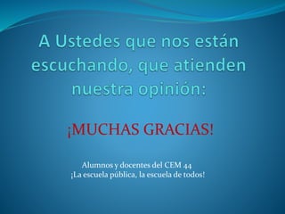 ¡MUCHAS GRACIAS! 
Alumnos y docentes del CEM 44 
¡La escuela pública, la escuela de todos! 
