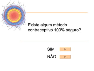 Existe algum método
contraceptivo 100% seguro?



         SIM
         NÃO
 