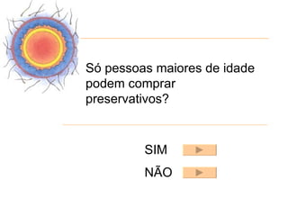Só pessoas maiores de idade
podem comprar
preservativos?


         SIM
         NÃO
 