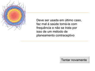 Deve ser usada em último caso,
faz mal à saúde tomá-la com
frequência e não se trata por
isso de um método de
planeamento contraceptivo




                Tentar novamente
 