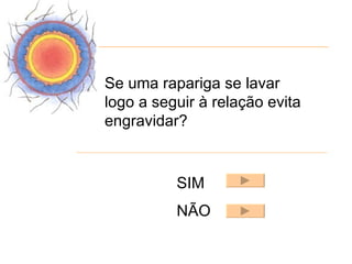 Se uma rapariga se lavar
logo a seguir à relação evita
engravidar?


          SIM
          NÃO
 