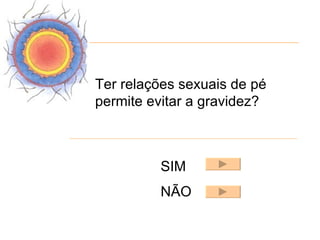 Ter relações sexuais de pé
permite evitar a gravidez?



         SIM
         NÃO
 