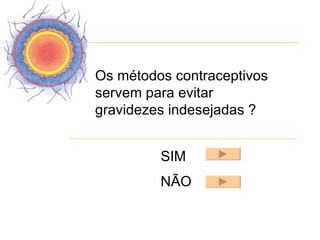 Os métodos contraceptivos
servem para evitar
gravidezes indesejadas ?


         SIM
         NÃO
 