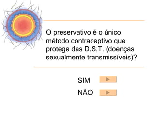 O preservativo é o único
método contraceptivo que
protege das D.S.T. (doenças
sexualmente transmissíveis)?


         SIM
         NÃO
 