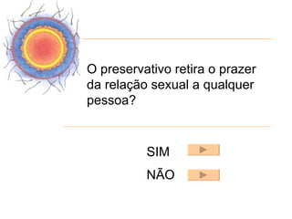 O preservativo retira o prazer
da relação sexual a qualquer
pessoa?


          SIM
          NÃO
 
