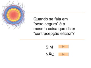 Quando se fala em
“sexo seguro” é a
mesma coisa que dizer
“contracepção eficaz”?


      SIM
      NÃO
 
