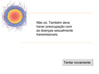 Não só. Também deve
haver preocupação com
as doenças sexualmente
transmissíveis.




                Tentar novamente
 