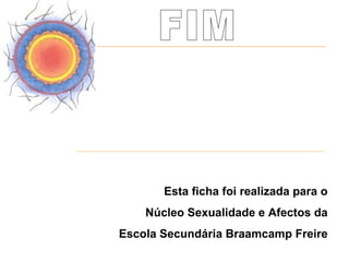 Esta ficha foi realizada para o
    Núcleo Sexualidade e Afectos da
Escola Secundária Braamcamp Freire
 
