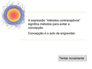 A expressão ”métodos contraceptivos”
significa métodos para evitar a
concepção.
Concepção é o acto de engravidar.




                     Tentar novamente
 