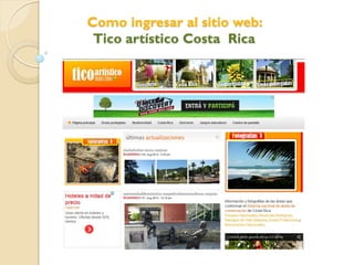 Como ingresar al sitio web:
Tico artístico Costa Rica

 