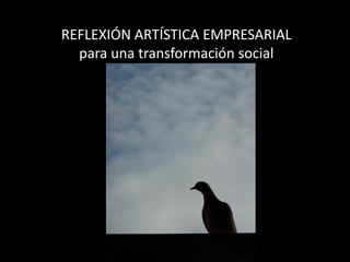 REFLEXIÓN ARTÍSTICA EMPRESARIAL
para una transformación social
 