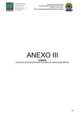 63
MINISTÉRIO DA EDUCAÇÃO
UNIVERSIDADE FEDERAL DE SÃO PAULO
UNIFESP – Campus Osasco
Plano de Manutenção Predial Preventiva e Corretiva
ANEXO IIIPLANILHA:
CONTROLE DE CONFORMIDADE AO PLANO DE MANUTEÇÃO PREDIAL
 