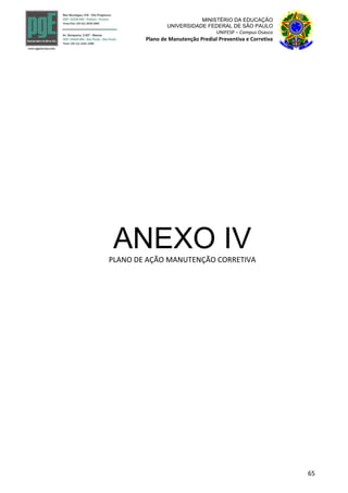 65
MINISTÉRIO DA EDUCAÇÃO
UNIVERSIDADE FEDERAL DE SÃO PAULO
UNIFESP – Campus Osasco
Plano de Manutenção Predial Preventiva e Corretiva
ANEXO IVPLANO DE AÇÃO MANUTENÇÃO CORRETIVA
 