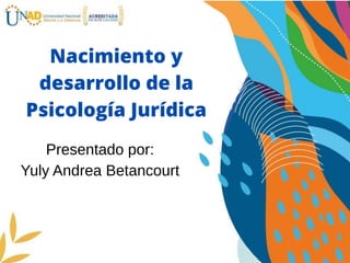 Nacimiento y
desarrollo de la
Psicología Jurídica
Presentado por:
Yuly Andrea Betancourt
 