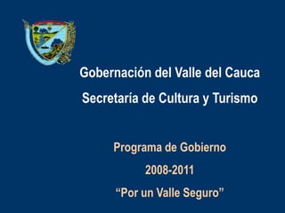 Gobernación del Valle del Cauca Secretaría de Cultura y Turismo Programa de Gobierno 2008-2011 “Por un Valle Seguro” 