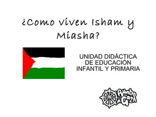 ¿Como viven Isham y Miasha? UNIDAD DIDÁCTICA DE EDUCACIÓN INFANTIL Y PRIMARIA 