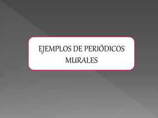 EJEMPLOS DE PERIÓDICOS
MURALES
 