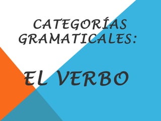 CATEGORÍAS
GRAMATICALES:
EL VERBO
 
