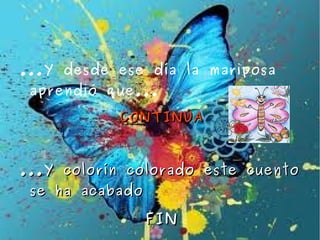 ...Y desde ese día la mariposa
 aprendió que...

           CONTINÚA



...Y colorín colorado este cuento
 se ha acabado

                 FIN
 