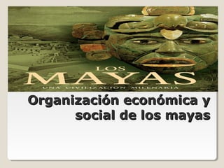Organización económica yOrganización económica y
social de los mayassocial de los mayas
Departamento de Historia, Geografía y Ciencias Sociales
 