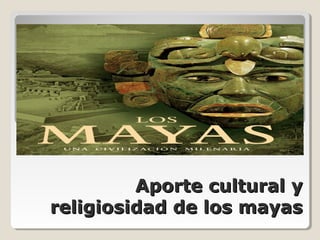 Aporte cultural yAporte cultural y
religiosidad de los mayasreligiosidad de los mayas
 