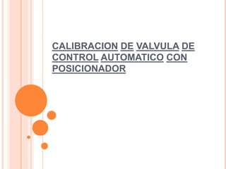 CALIBRACION DE VALVULA DE
CONTROL AUTOMATICO CON
POSICIONADOR
 