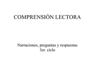 COMPRENSIÓN LECTORA



 Narraciones, preguntas y respuestas
              3er. ciclo
 