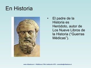 En Historia <ul><li>El padre de la Historia es Heródoto, autor de Los Nueve Libros de la Historia (“Guerras Médicas”).   <...