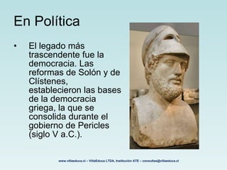 En Política <ul><li>El legado más trascendente fue la democracia. Las reformas de Solón y de Clístenes, establecieron las ...