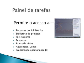 Permite o acesso a:
 Recursos do SolidWorks
 Biblioteca de projetos
 File explorer
 Pesquisar
 Paleta de vistas
 Aparências/Cenas
 Propriedades personalizadas
 