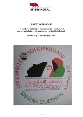 ANEXO GRAFICO
  5ª Conferencia Sindical Internacional de Solidaridad
con los trabajadores y trabajadoras y el Pueblo Saharaui.

           Lisboa, 27 y 28 de octubre de 2011




                            1
 