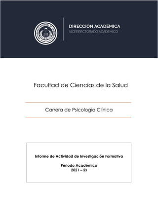 Facultad de Ciencias de la Salud
Carrera de Psicología Clínica
Informe de Actividad de Investigación Formativa
Periodo Académico
2021 – 2s
 