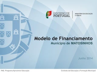 Modelo de Financiamento
Município de MATOSINHOS
Junho 2014
PAE: Programa Aproximar Educação Contrato de Educação e Formação Municipal
 