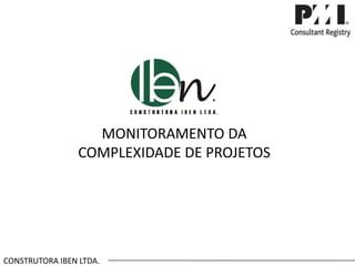 MONITORAMENTO DA
COMPLEXIDADE DE PROJETOS
CONSTRUTORA IBEN LTDA.
 