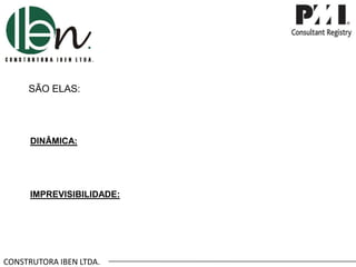 CONSTRUTORA IBEN LTDA.
SÃO ELAS:
DINÂMICA:
IMPREVISIBILIDADE:
 