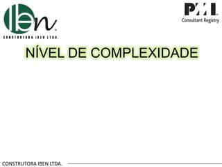 CONSTRUTORA IBEN LTDA.
NÍVEL DE COMPLEXIDADE
 