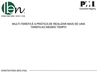 MULTI-TAREFA É A PRÁTICA DE REALIZAR MAIS DE UMA
TAREFA AO MESMO TEMPO

CONSTRUTORA IBEN LTDA.

 