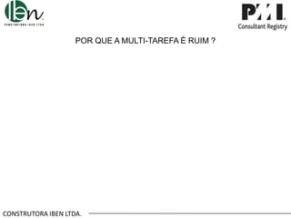 POR QUE A MULTI-TAREFA É RUIM ?

CONSTRUTORA IBEN LTDA.

 