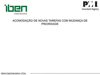 IBEN ENGENHARIA LTDA. ACOMODAÇÃO DE NOVAS TAREFAS COM MUDANÇA DE PRIORIDADE  