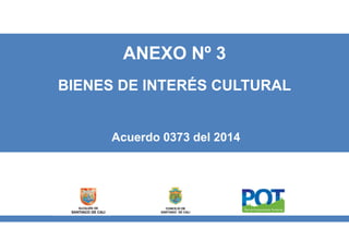 ANEXO Nº 3
BIENES DE INTERÉS CULTURAL
Acuerdo 0373 del 2014
CONCEJO DE
SANTIAGO DE CALI
 